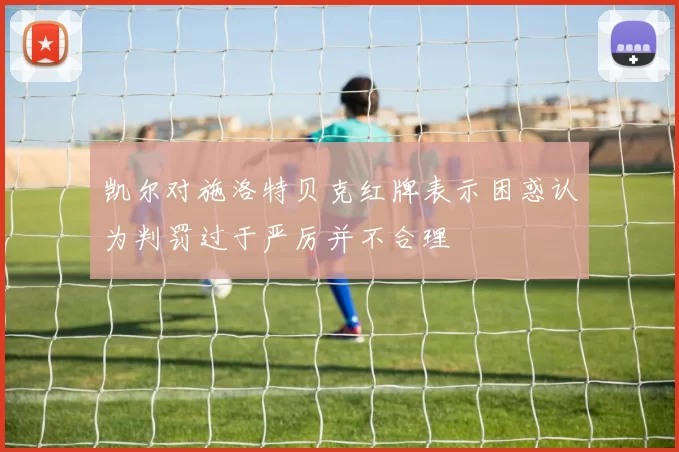 凯尔对施洛特贝克红牌表示困惑认为判罚过于严厉并不合理