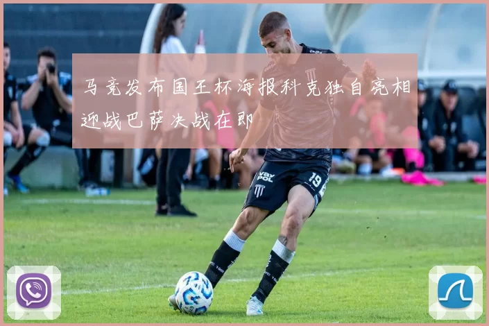 马竞发布国王杯海报科克独自亮相迎战巴萨决战在即
