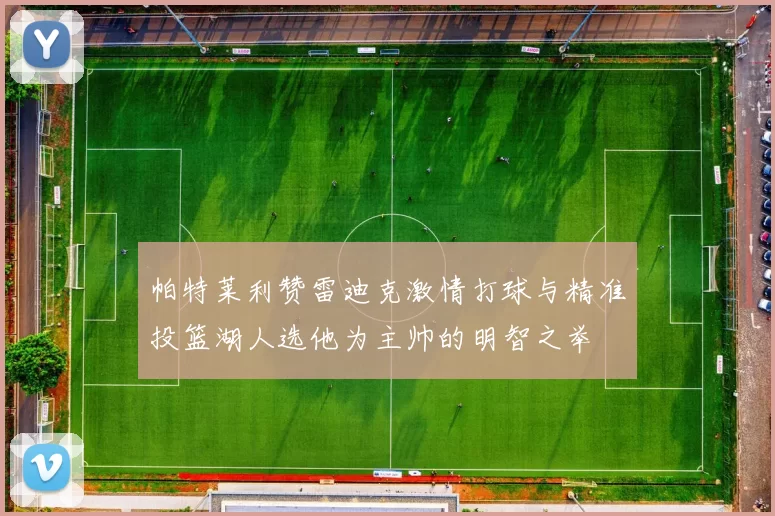 帕特莱利赞雷迪克激情打球与精准投篮湖人选他为主帅的明智之举
