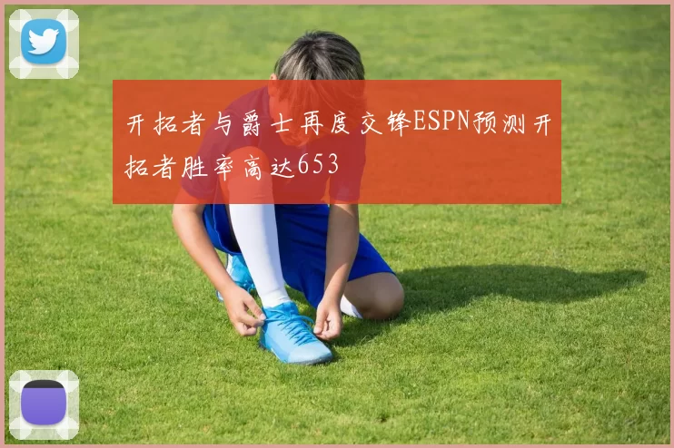 开拓者与爵士再度交锋ESPN预测开拓者胜率高达653