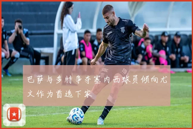 巴萨与多特争夺塞内西球员倾向尤文作为首选下家