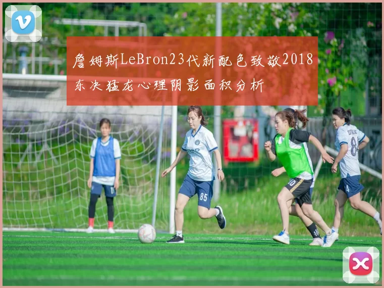 詹姆斯LeBron23代新配色致敬2018东决猛龙心理阴影面积分析