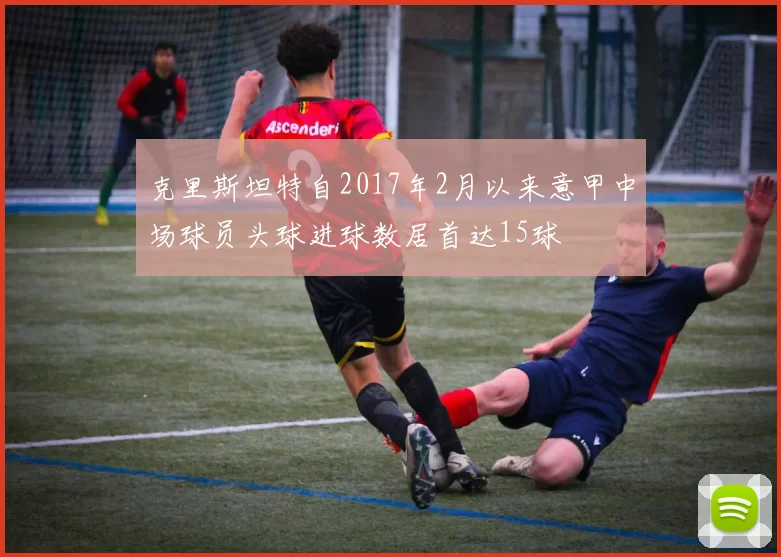 克里斯坦特自2017年2月以来意甲中场球员头球进球数居首达15球