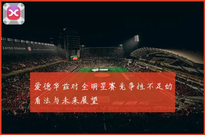 爱德华兹对全明星赛竞争性不足的看法与未来展望